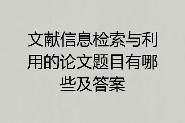 文献信息检索与利用的论文题目有哪些及答案