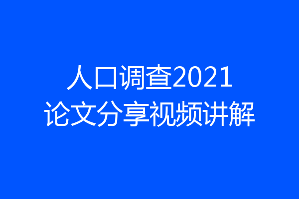 人口调查2021论文分享视频讲解