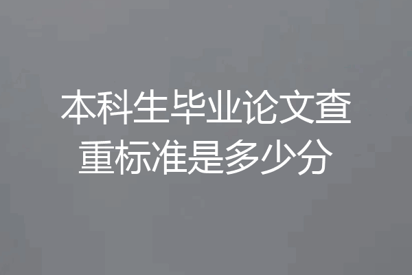 本科生毕业论文查重标准是多少分