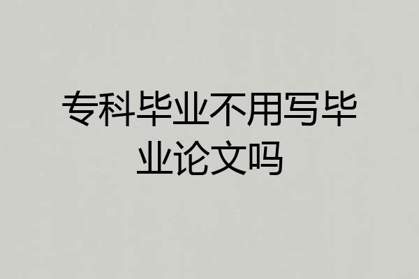 专科毕业不用写毕业论文吗
