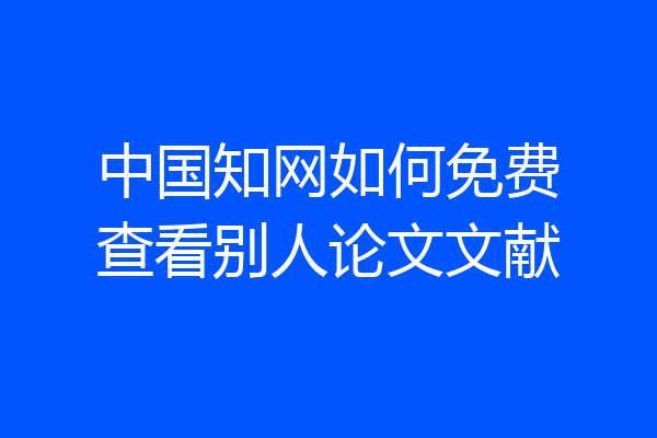 中国知网如何免费查看别人论文文献