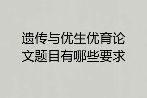 遗传与优生优育论文题目有哪些要求