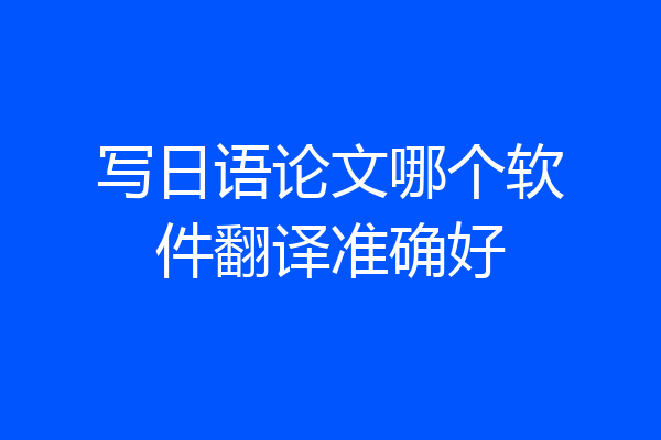 写日语论文哪个软件翻译准确好