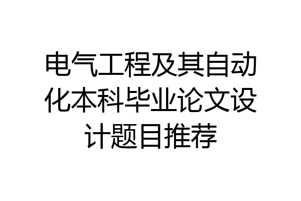 电气工程及其自动化本科毕业论文设计题目推荐