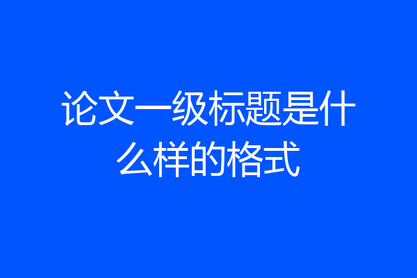 论文一级标题是什么样的格式