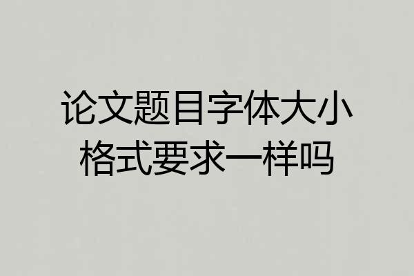 论文题目字体大小格式要求一样吗