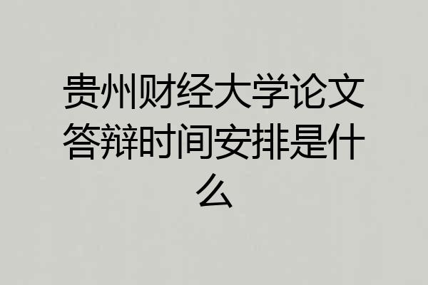 贵州财经大学论文答辩时间安排是什么