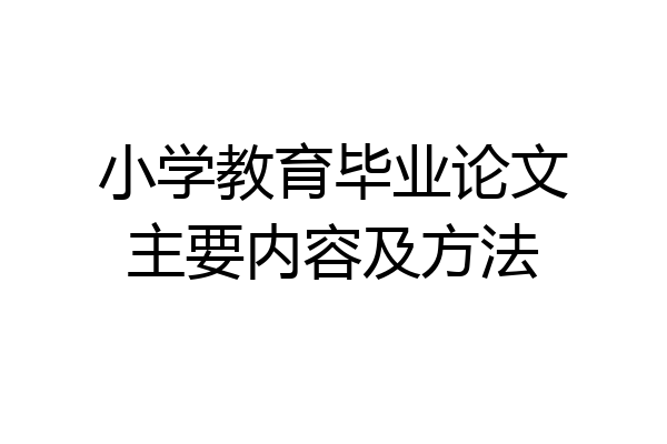 小学教育毕业论文主要内容及方法