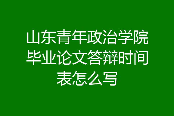 山东青年政治学院毕业论文答辩时间表怎么写