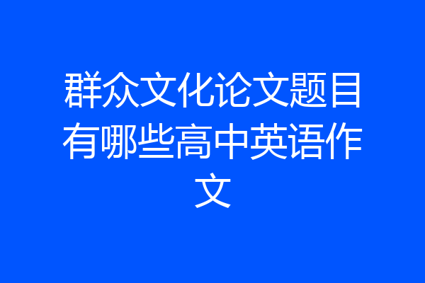 群众文化论文题目有哪些高中英语作文