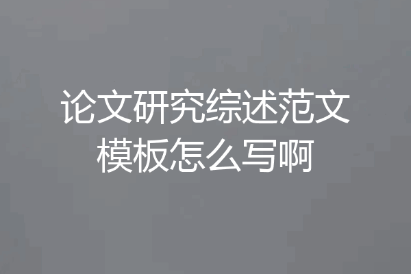 论文研究综述范文模板怎么写啊