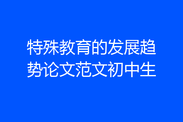 特殊教育的发展趋势论文范文初中生