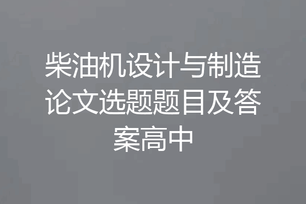 柴油机设计与制造论文选题题目及答案高中
