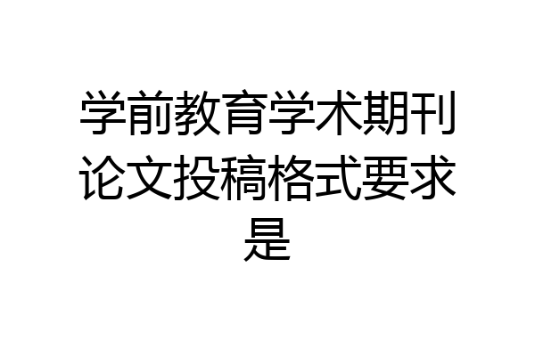学前教育学术期刊论文投稿格式要求是