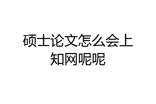硕士论文怎么会上知网呢呢
