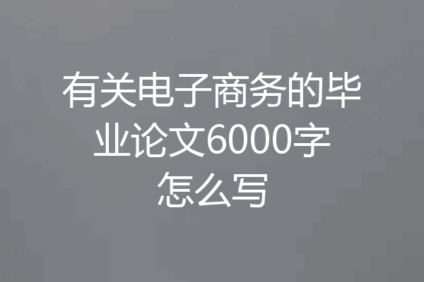 有关电子商务的毕业论文6000字怎么写