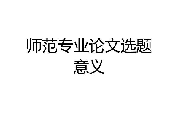 师范专业论文选题意义