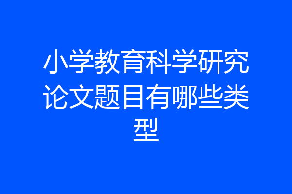 小学教育科学研究论文题目有哪些类型
