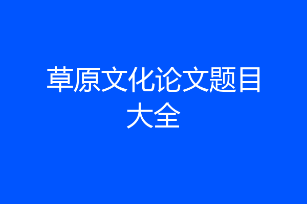 草原文化论文题目大全