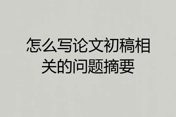 怎么写论文初稿相关的问题摘要