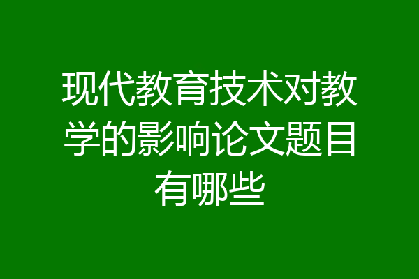 现代教育技术对教学的影响论文题目有哪些
