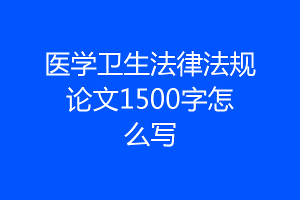 医学卫生法律法规论文1500字怎么写