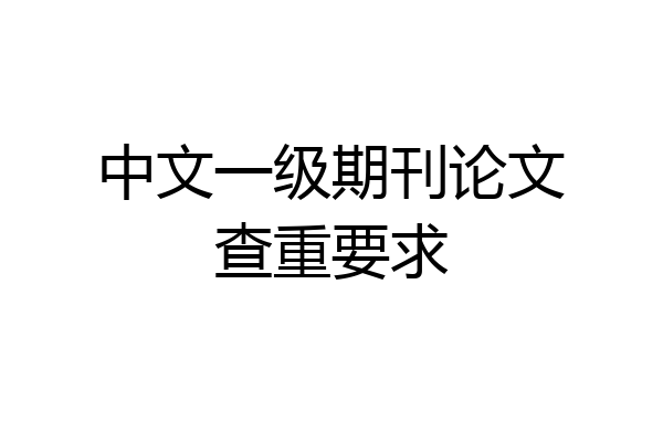 中文一级期刊论文查重要求