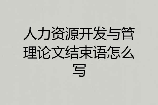 人力资源开发与管理论文结束语怎么写