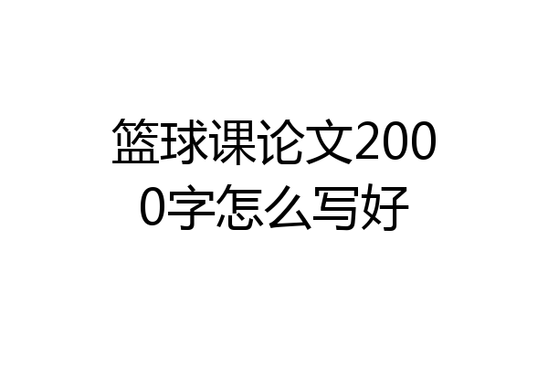 篮球课论文2000字怎么写好