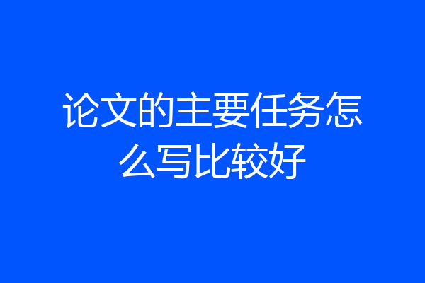 论文的主要任务怎么写比较好