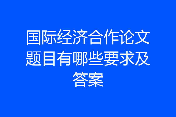 国际经济合作论文题目有哪些要求及答案