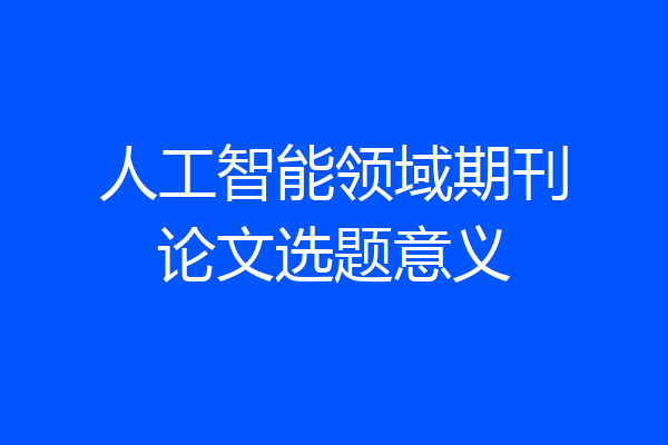 人工智能领域期刊论文选题意义