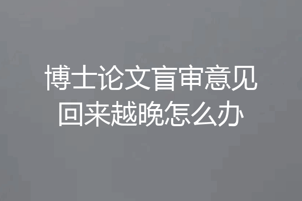 博士论文盲审意见回来越晚怎么办