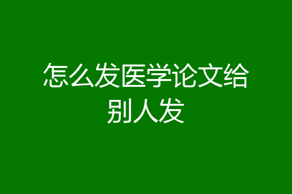 怎么发医学论文给别人发