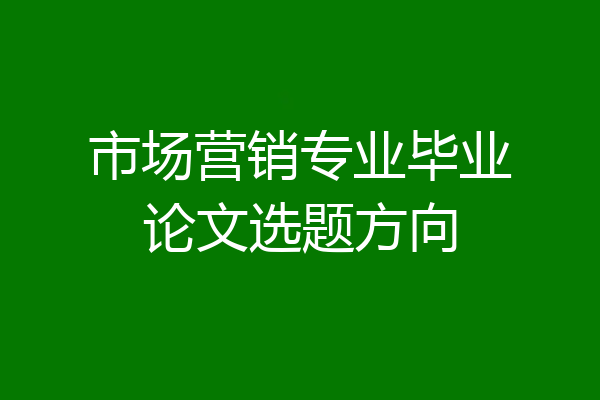 市场营销专业毕业论文选题方向