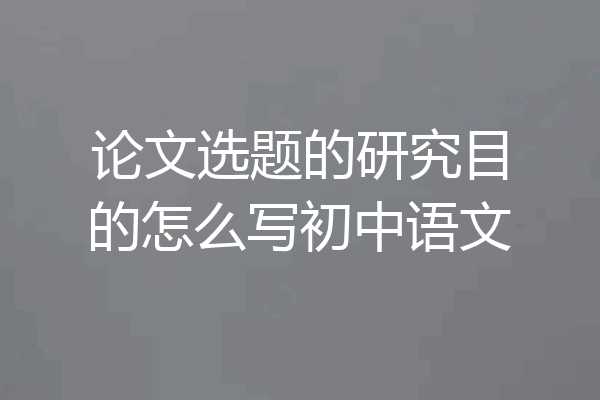 论文选题的研究目的怎么写初中语文