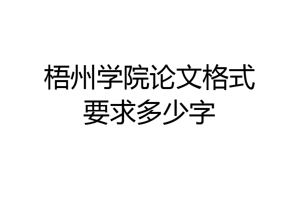 梧州学院论文格式要求多少字