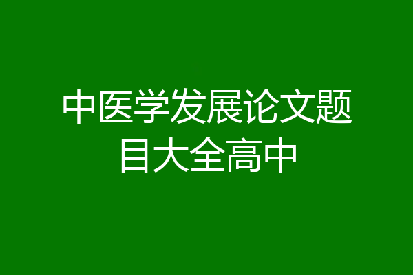 中医学发展论文题目大全高中