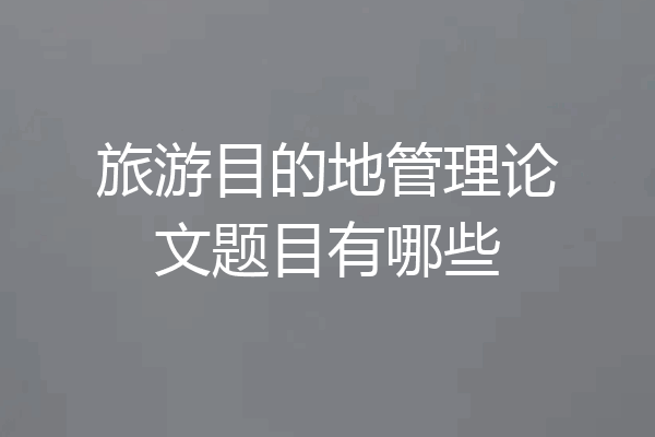 旅游目的地管理论文题目有哪些