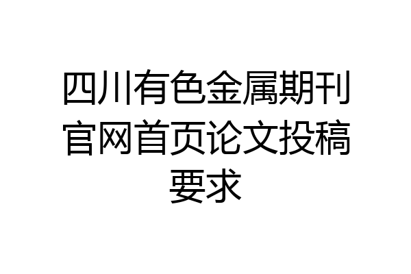 四川有色金属期刊官网首页论文投稿要求
