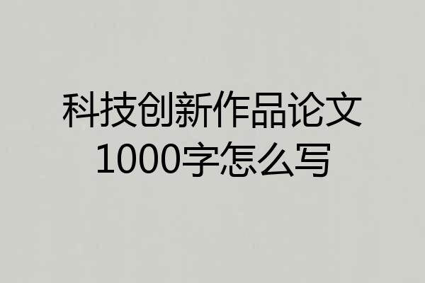 科技创新作品论文1000字怎么写