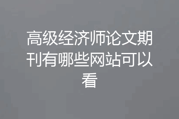 高级经济师论文期刊有哪些网站可以看
