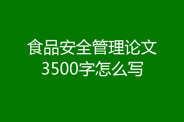 食品安全管理论文3500字怎么写