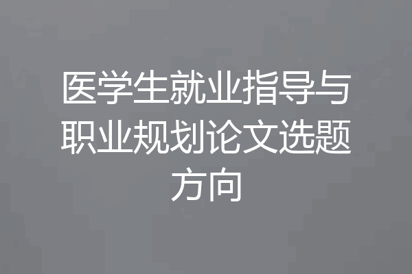 医学生就业指导与职业规划论文选题方向