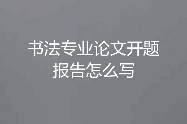 书法专业论文开题报告怎么写