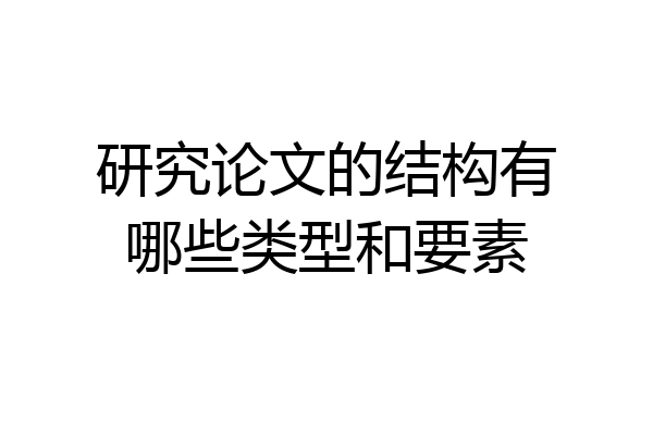 研究论文的结构有哪些类型和要素