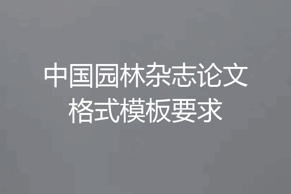 中国园林杂志论文格式模板要求