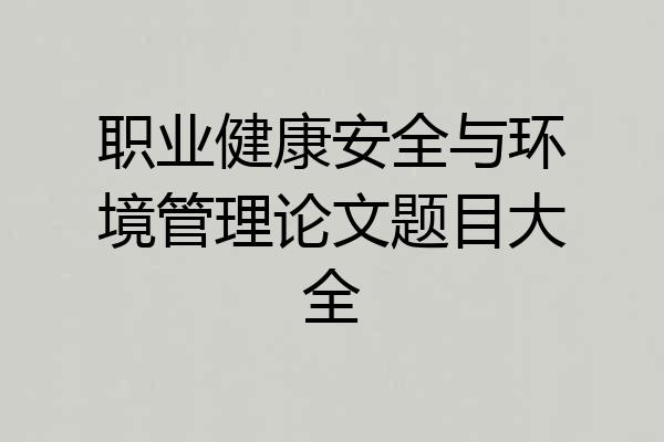 职业健康安全与环境管理论文题目大全