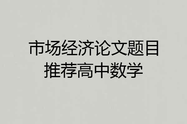 市场经济论文题目推荐高中数学