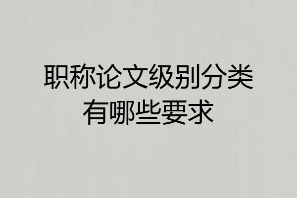 职称论文级别分类有哪些要求